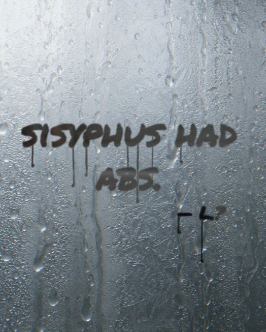 Written on a fogged mirror: Sisyphus had abs. L.?